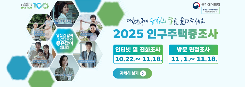 대한민국에 당신의 답을 들려주세요 2025 인구주택총조사 인터넷 및 전화조사 10.22. ~ 11.18. 방문 면접조사 11.1.~11.18. 자세히 보기>